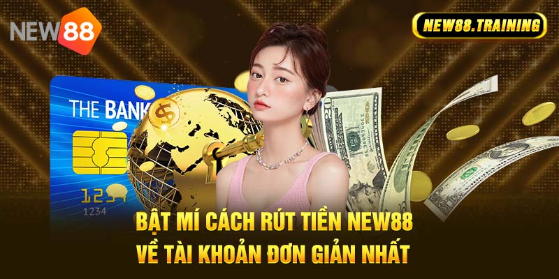 Bật mí cách rút tiền NEW88 về tài khoản đơn giản nhất