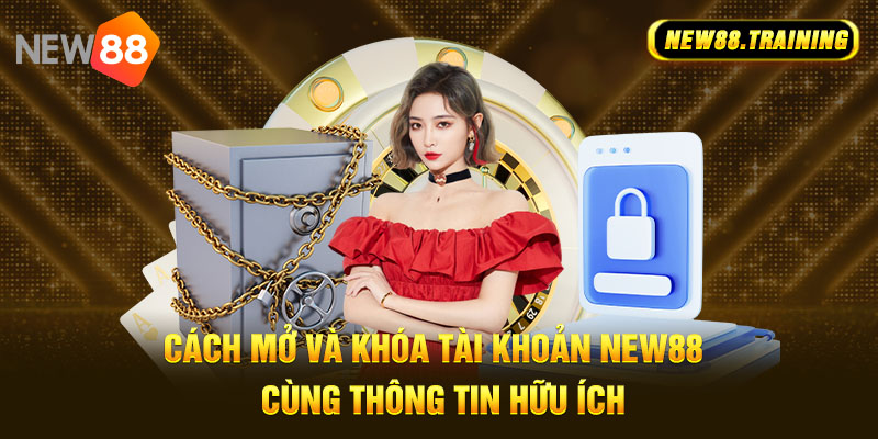 Cách Mở Và Khóa Tài Khoản NEW88 Cùng Thông Tin Hữu Ích