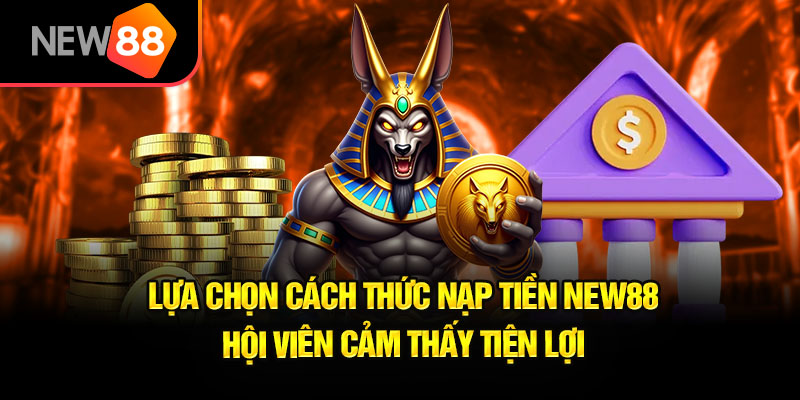 Lựa chọn phương thức nạp tiền New88 tiện lợi